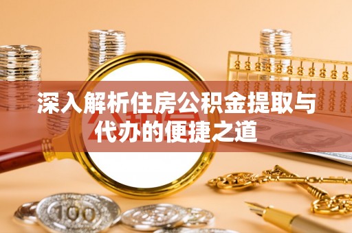 滨城深入解析住房公积金提取与代办的便捷之道