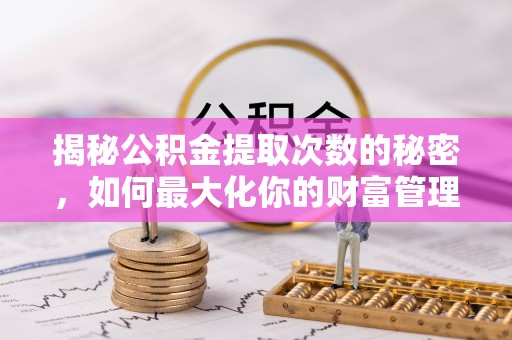 滨城揭秘公积金提取次数的秘密，如何最大化你的财富管理