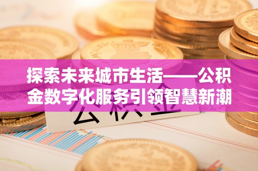 滨城探索未来城市生活——公积金数字化服务引领智慧新潮流