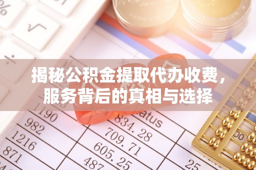 滨城揭秘公积金提取代办收费，服务背后的真相与选择