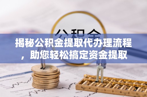 滨城揭秘公积金提取代办理流程，助您轻松搞定资金提取