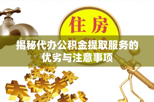 滨城揭秘代办公积金提取服务的优劣与注意事项