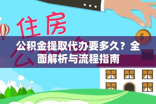 滨城公积金提取代办要多久？全面解析与流程指南