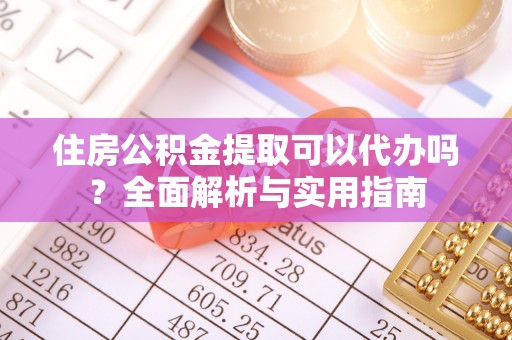 滨城住房公积金提取可以代办吗？全面解析与实用指南