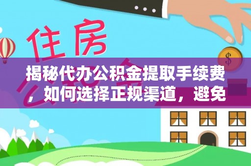 滨城揭秘代办公积金提取手续费，如何选择正规渠道，避免上当受骗