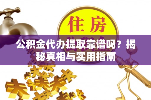 滨城公积金代办提取靠谱吗？揭秘真相与实用指南