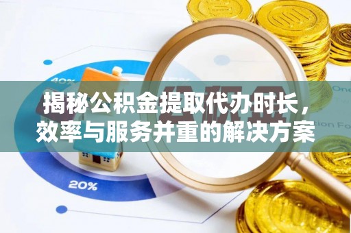 滨城揭秘公积金提取代办时长，效率与服务并重的解决方案
