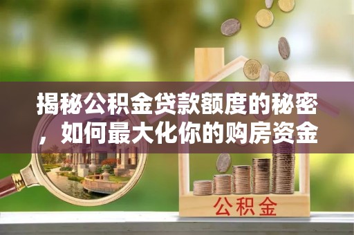 滨城揭秘公积金贷款额度的秘密，如何最大化你的购房资金