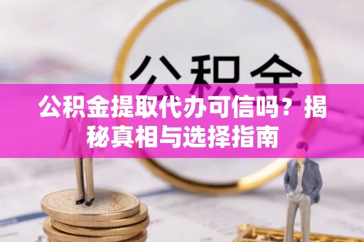滨城公积金提取代办可信吗？揭秘真相与选择指南