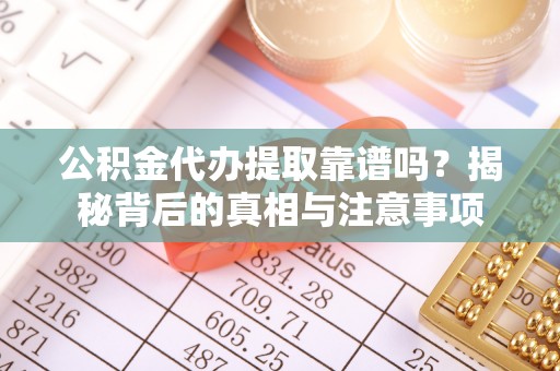 滨城公积金代办提取靠谱吗？揭秘背后的真相与注意事项