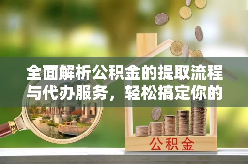滨城全面解析公积金的提取流程与代办服务，轻松搞定你的公积金咨询代办提取