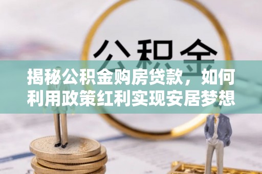 滨城揭秘公积金购房贷款，如何利用政策红利实现安居梦想
