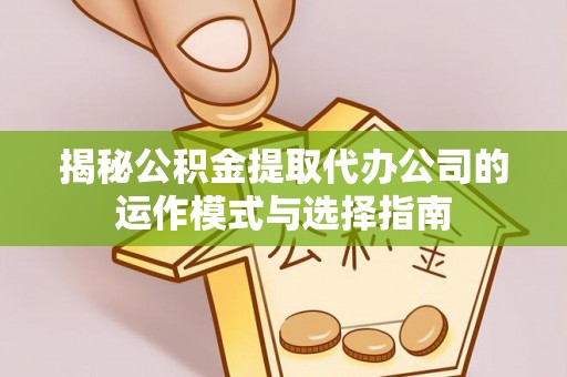 滨城揭秘公积金提取代办公司的运作模式与选择指南