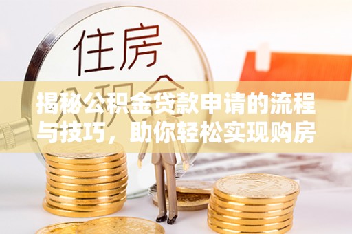 滨城揭秘公积金贷款申请的流程与技巧，助你轻松实现购房梦