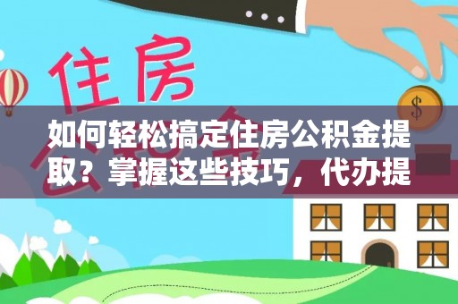 滨城如何轻松搞定住房公积金提取？掌握这些技巧，代办提取住房公积金不再难