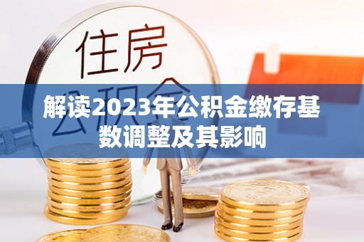 滨城解读2023年公积金缴存基数调整及其影响