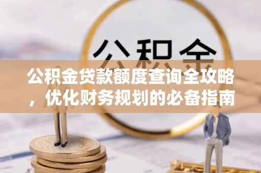 滨城公积金贷款额度查询全攻略，优化财务规划的必备指南