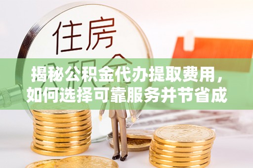 滨城揭秘公积金代办提取费用，如何选择可靠服务并节省成本