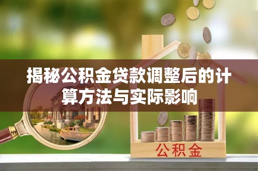 滨城揭秘公积金贷款调整后的计算方法与实际影响