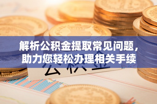 滨城解析公积金提取常见问题，助力您轻松办理相关手续