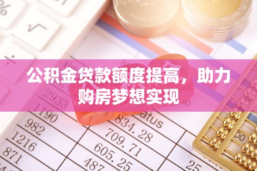 滨城公积金贷款额度提高，助力购房梦想实现