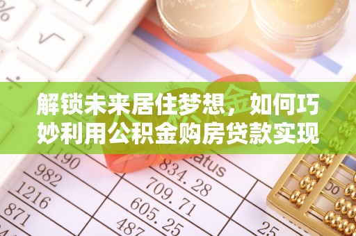 滨城解锁未来居住梦想，如何巧妙利用公积金购房贷款实现房产投资
