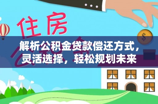 滨城解析公积金贷款偿还方式，灵活选择，轻松规划未来