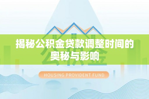 滨城揭秘公积金贷款调整时间的奥秘与影响