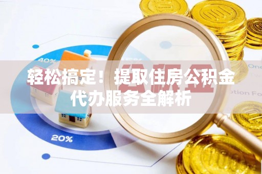 滨城轻松搞定！提取住房公积金代办服务全解析