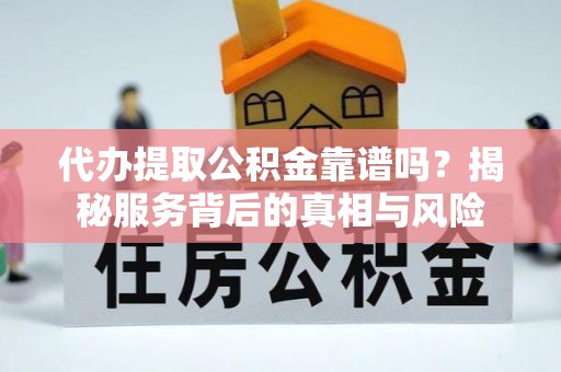 滨城代办提取公积金靠谱吗？揭秘服务背后的真相与风险