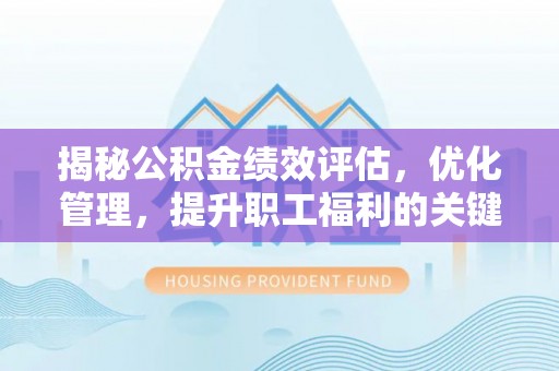 滨城揭秘公积金绩效评估，优化管理，提升职工福利的关键一步