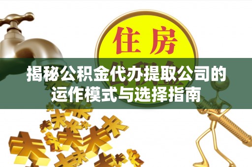 滨城揭秘公积金代办提取公司的运作模式与选择指南