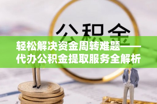 滨城轻松解决资金周转难题——代办公积金提取服务全解析