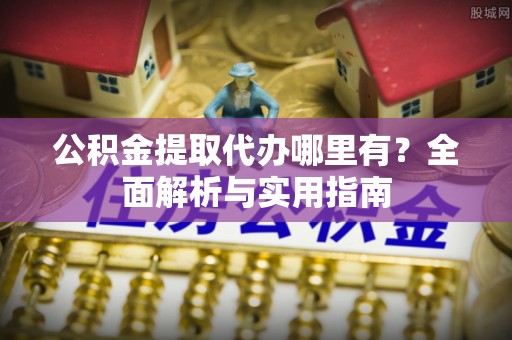 滨城公积金提取代办哪里有？全面解析与实用指南