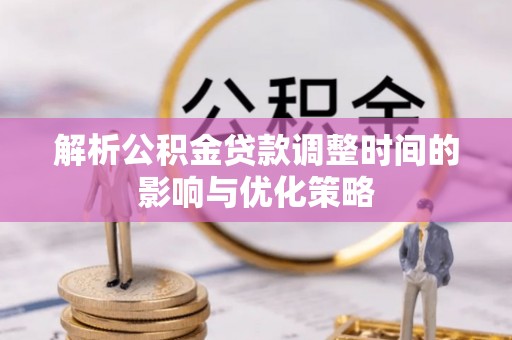 滨城解析公积金贷款调整时间的影响与优化策略