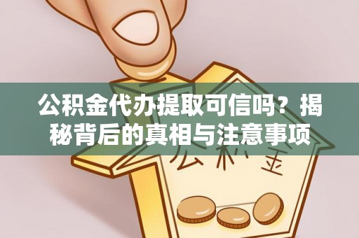 滨城公积金代办提取可信吗？揭秘背后的真相与注意事项