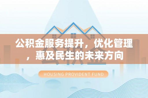 滨城公积金服务提升，优化管理，惠及民生的未来方向