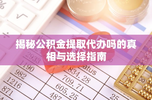 滨城揭秘公积金提取代办吗的真相与选择指南