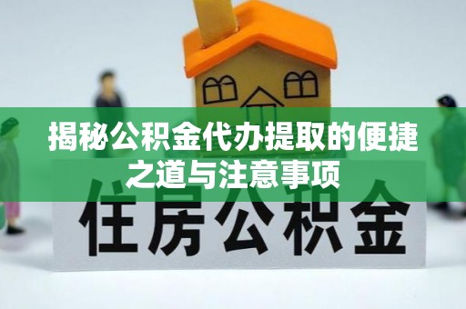 滨城揭秘公积金代办提取的便捷之道与注意事项