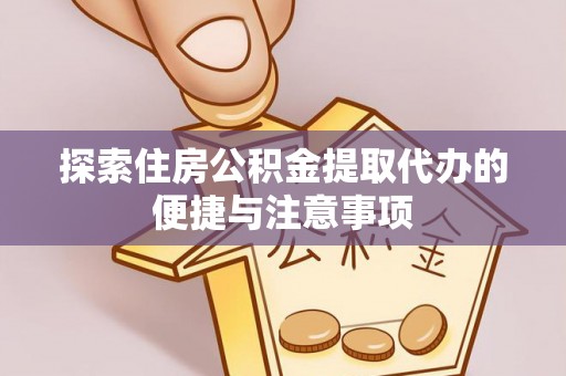 滨城探索住房公积金提取代办的便捷与注意事项