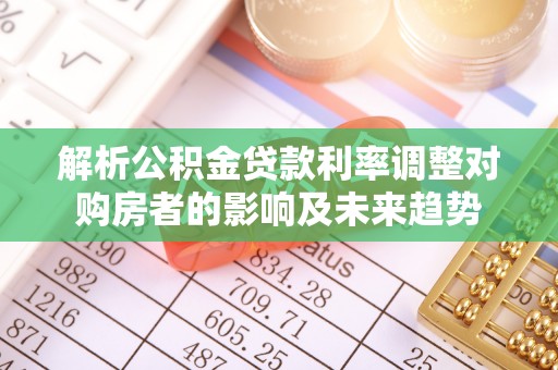 滨城解析公积金贷款利率调整对购房者的影响及未来趋势