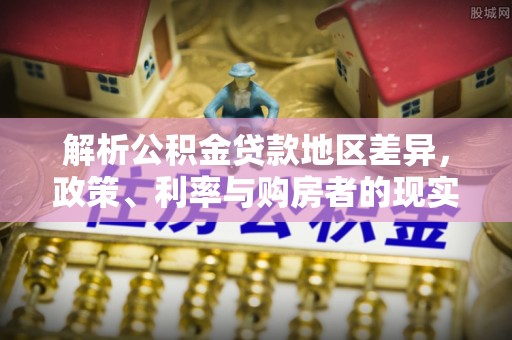 滨城解析公积金贷款地区差异，政策、利率与购房者的现实选择