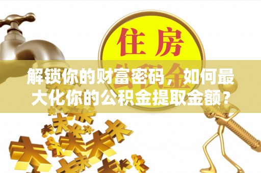 滨城解锁你的财富密码，如何最大化你的公积金提取金额？