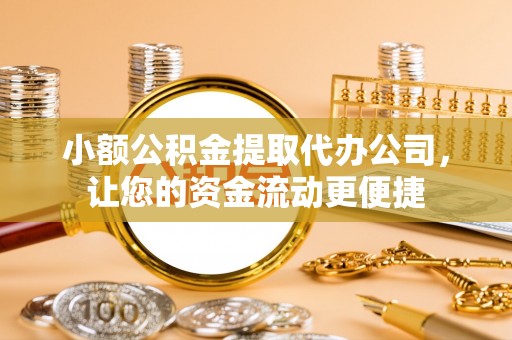 滨城小额公积金提取代办公司，让您的资金流动更便捷