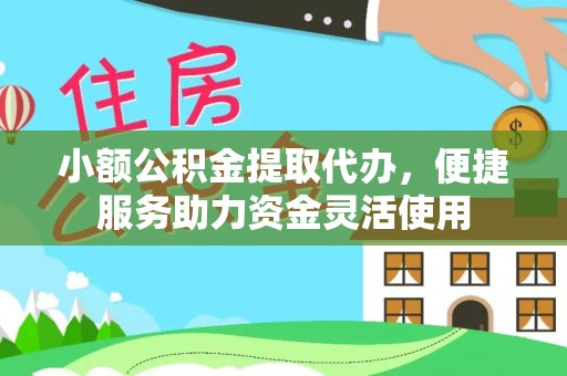 滨城小额公积金提取代办，便捷服务助力资金灵活使用