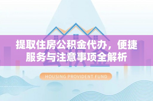 滨城提取住房公积金代办，便捷服务与注意事项全解析
