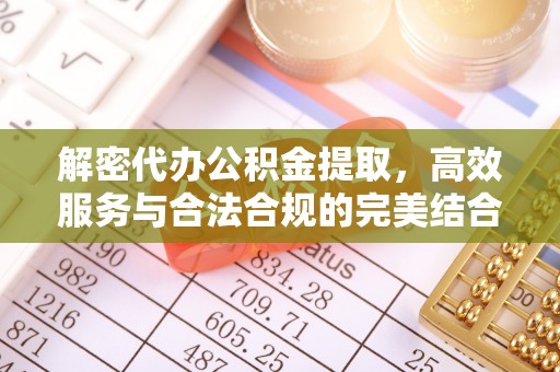 滨城解密代办公积金提取，高效服务与合法合规的完美结合
