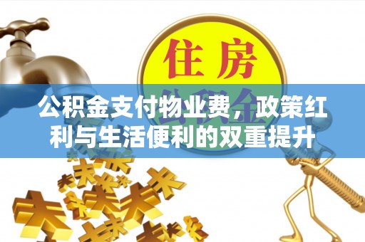 滨城公积金支付物业费，政策红利与生活便利的双重提升