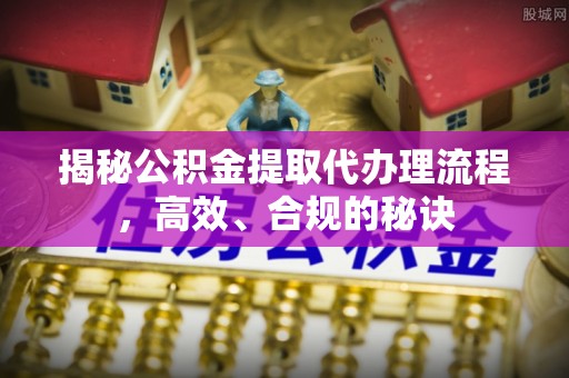 滨城揭秘公积金提取代办理流程，高效、合规的秘诀