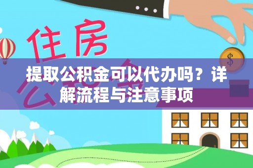 滨城提取公积金可以代办吗？详解流程与注意事项